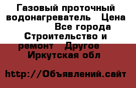 Газовый проточный водонагреватель › Цена ­ 1 800 - Все города Строительство и ремонт » Другое   . Иркутская обл.